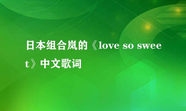 日本组合岚的《love so sweet》中文歌词