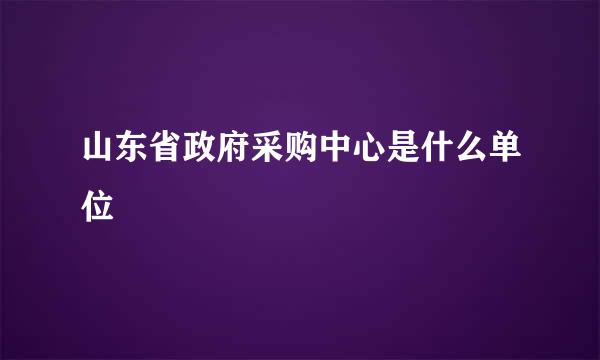 山东省政府采购中心是什么单位