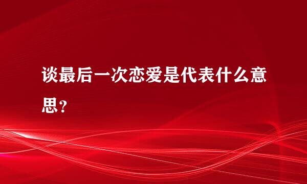 谈最后一次恋爱是代表什么意思？