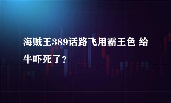 海贼王389话路飞用霸王色 给牛吓死了？