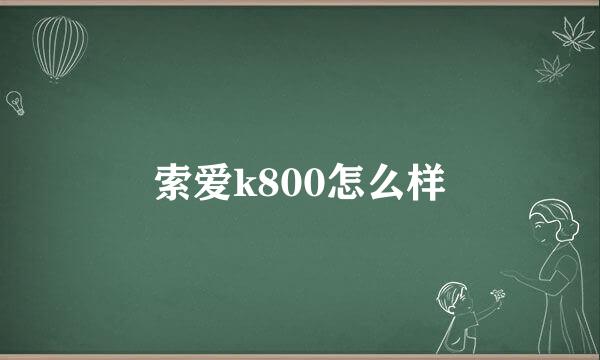 索爱k800怎么样