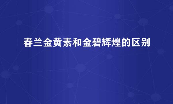 春兰金黄素和金碧辉煌的区别