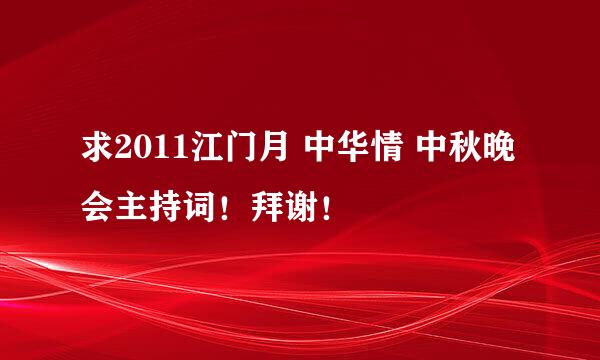 求2011江门月 中华情 中秋晚会主持词！拜谢！