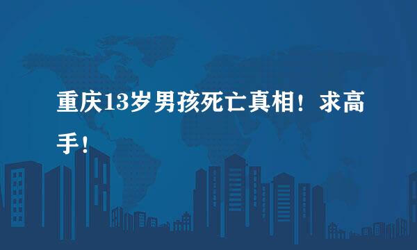 重庆13岁男孩死亡真相！求高手！