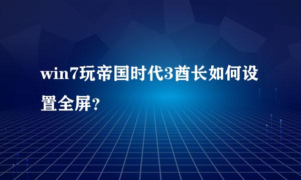 win7玩帝国时代3酋长如何设置全屏？