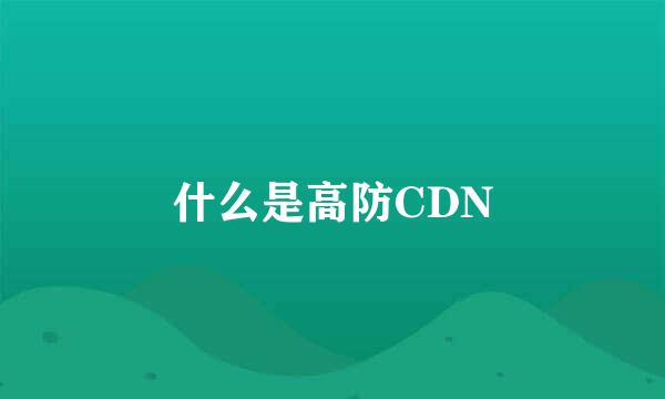 什么是高防CDN