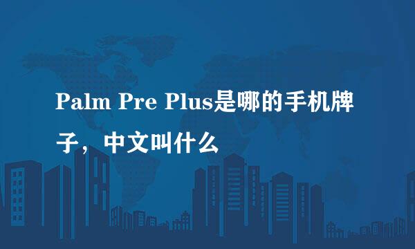 Palm Pre Plus是哪的手机牌子，中文叫什么