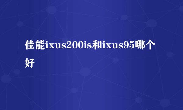 佳能ixus200is和ixus95哪个好