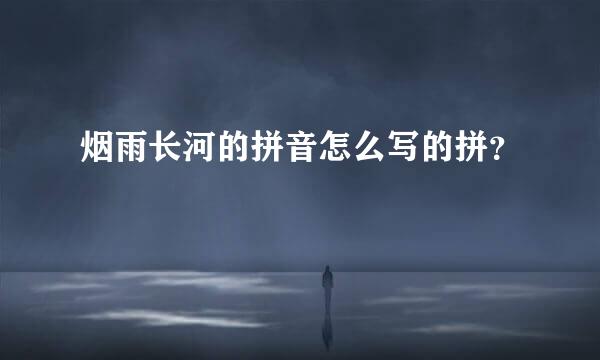 烟雨长河的拼音怎么写的拼？