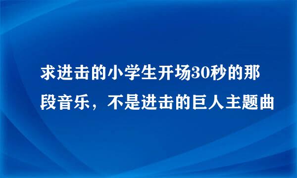 求进击的小学生开场30秒的那段音乐，不是进击的巨人主题曲