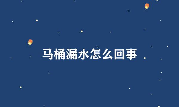 马桶漏水怎么回事