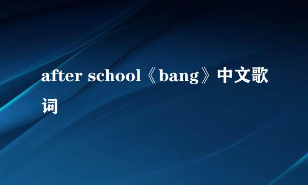 after school《bang》中文歌词