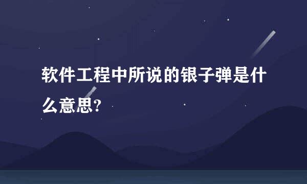 软件工程中所说的银子弹是什么意思?