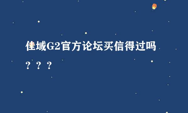 佳域G2官方论坛买信得过吗？？？