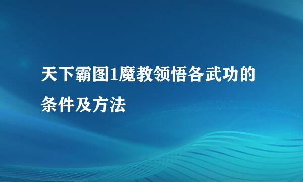 天下霸图1魔教领悟各武功的条件及方法