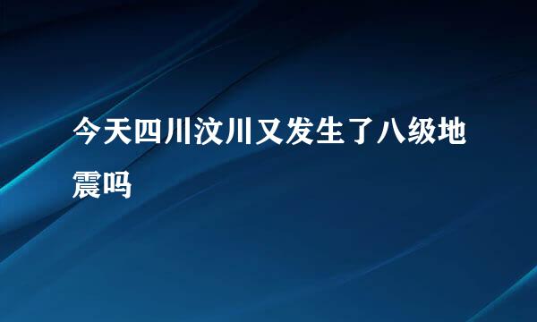 今天四川汶川又发生了八级地震吗