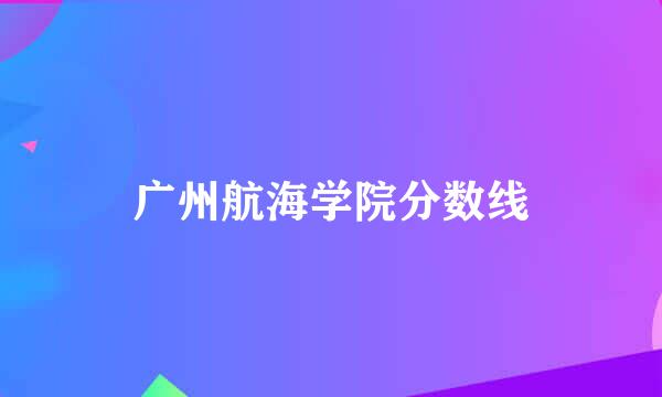 广州航海学院分数线