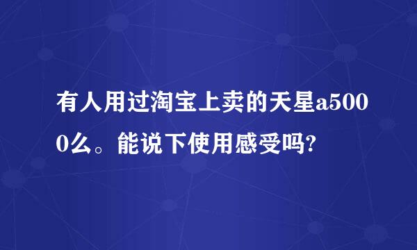 有人用过淘宝上卖的天星a5000么。能说下使用感受吗?