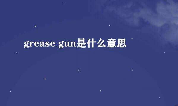 grease gun是什么意思