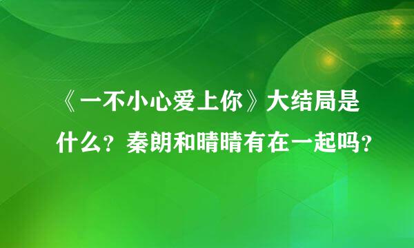 《一不小心爱上你》大结局是什么？秦朗和晴晴有在一起吗？