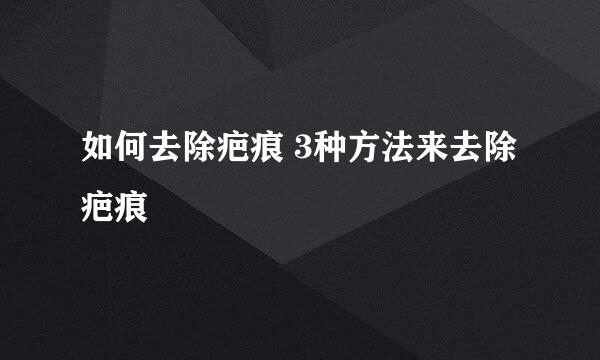 如何去除疤痕 3种方法来去除疤痕