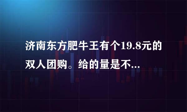 济南东方肥牛王有个19.8元的双人团购。给的量是不是很少啊。