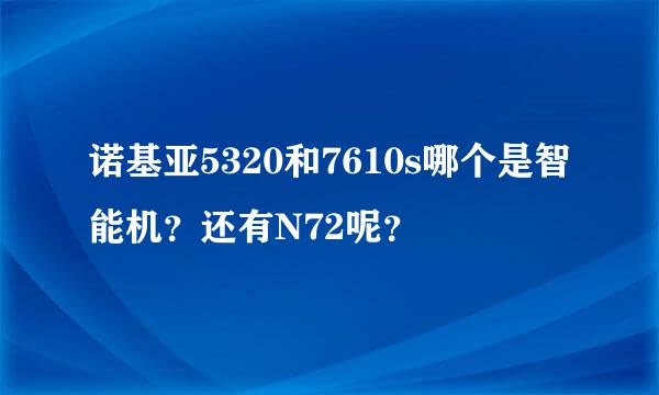 诺基亚5320和7610s哪个是智能机？还有N72呢？