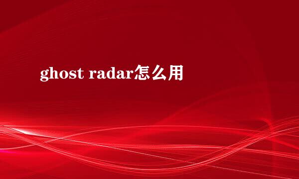 ghost radar怎么用