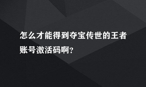 怎么才能得到夺宝传世的王者账号激活码啊？