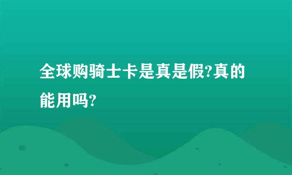 全球购骑士卡是真是假?真的能用吗?