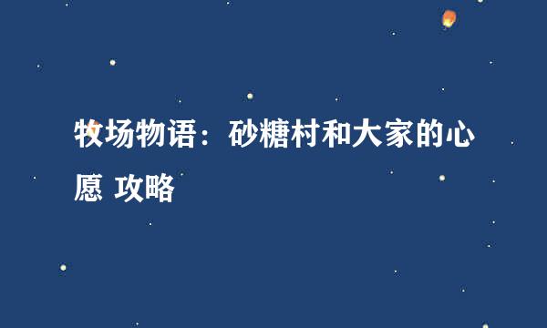 牧场物语：砂糖村和大家的心愿 攻略