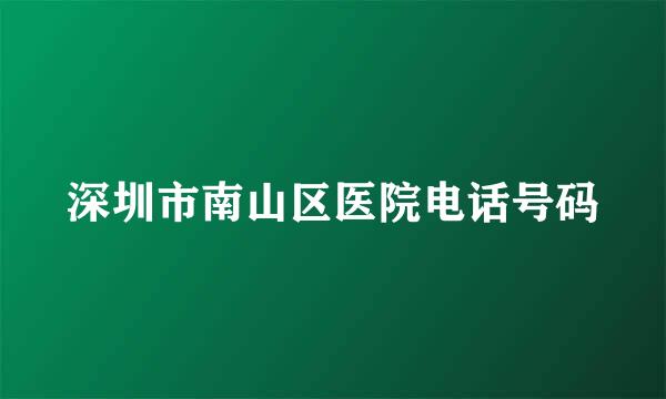 深圳市南山区医院电话号码