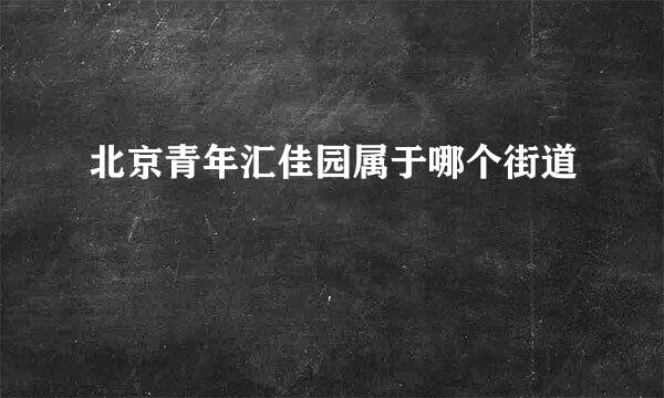 北京青年汇佳园属于哪个街道