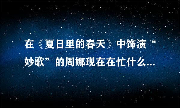 在《夏日里的春天》中饰演“妙歌”的周娜现在在忙什么？她还拍摄过什么电视剧电影？