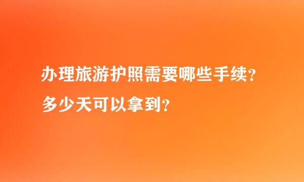 办理旅游护照需要哪些手续？多少天可以拿到？