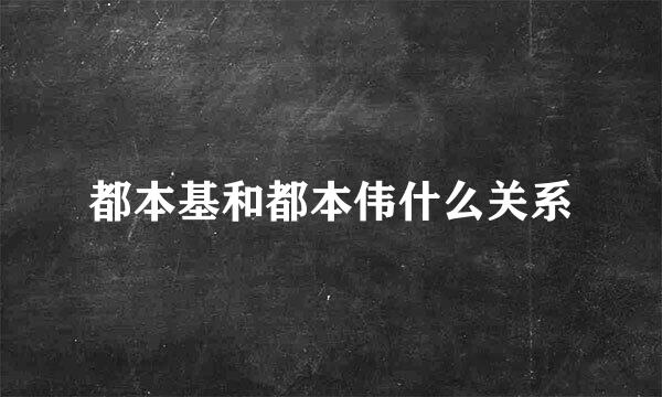 都本基和都本伟什么关系