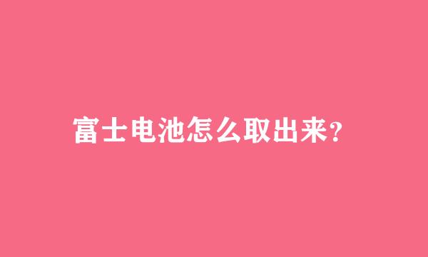 富士电池怎么取出来？