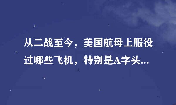 从二战至今，美国航母上服役过哪些飞机，特别是A字头的攻击机