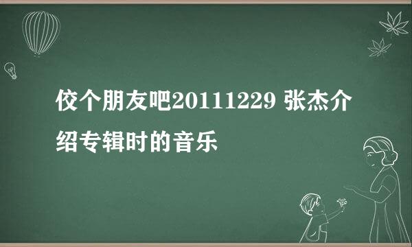 佼个朋友吧20111229 张杰介绍专辑时的音乐