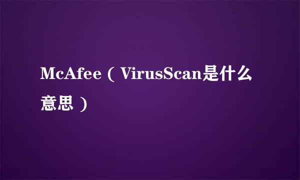 McAfee ( VirusScan是什么意思 )