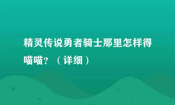 精灵传说勇者骑士那里怎样得喵喵？（详细）