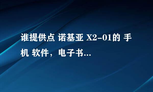 谁提供点 诺基亚 X2-01的 手机 软件，电子书，游戏， 我是说 如何下载进手机。