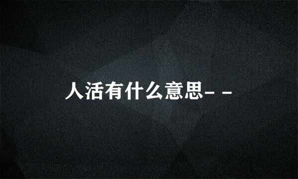 人活有什么意思- -