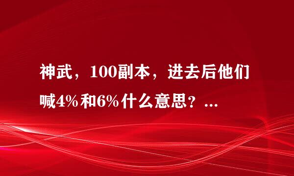 神武，100副本，进去后他们喊4%和6%什么意思？这个怎么弄？