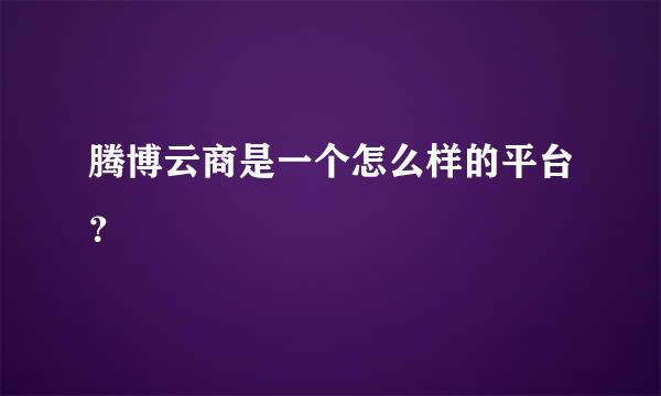 腾博云商是一个怎么样的平台？