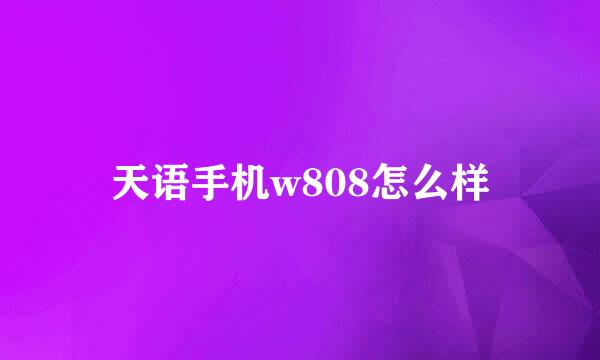 天语手机w808怎么样