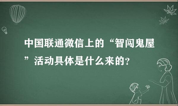 中国联通微信上的“智闯鬼屋”活动具体是什么来的？