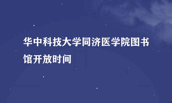 华中科技大学同济医学院图书馆开放时间