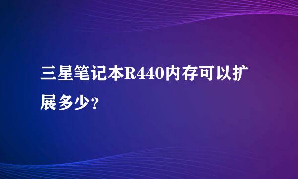 三星笔记本R440内存可以扩展多少？