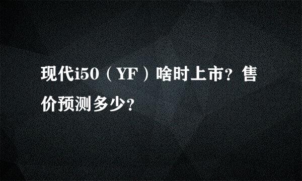 现代i50（YF）啥时上市？售价预测多少？